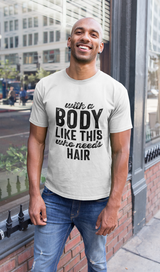 With A Body Like This, Who Needs Hair Tshirt